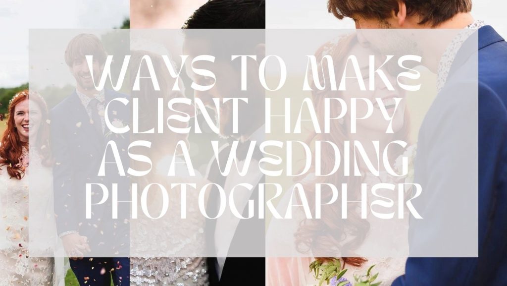 6 Ways To Make Client Happy As A Wedding Photographer